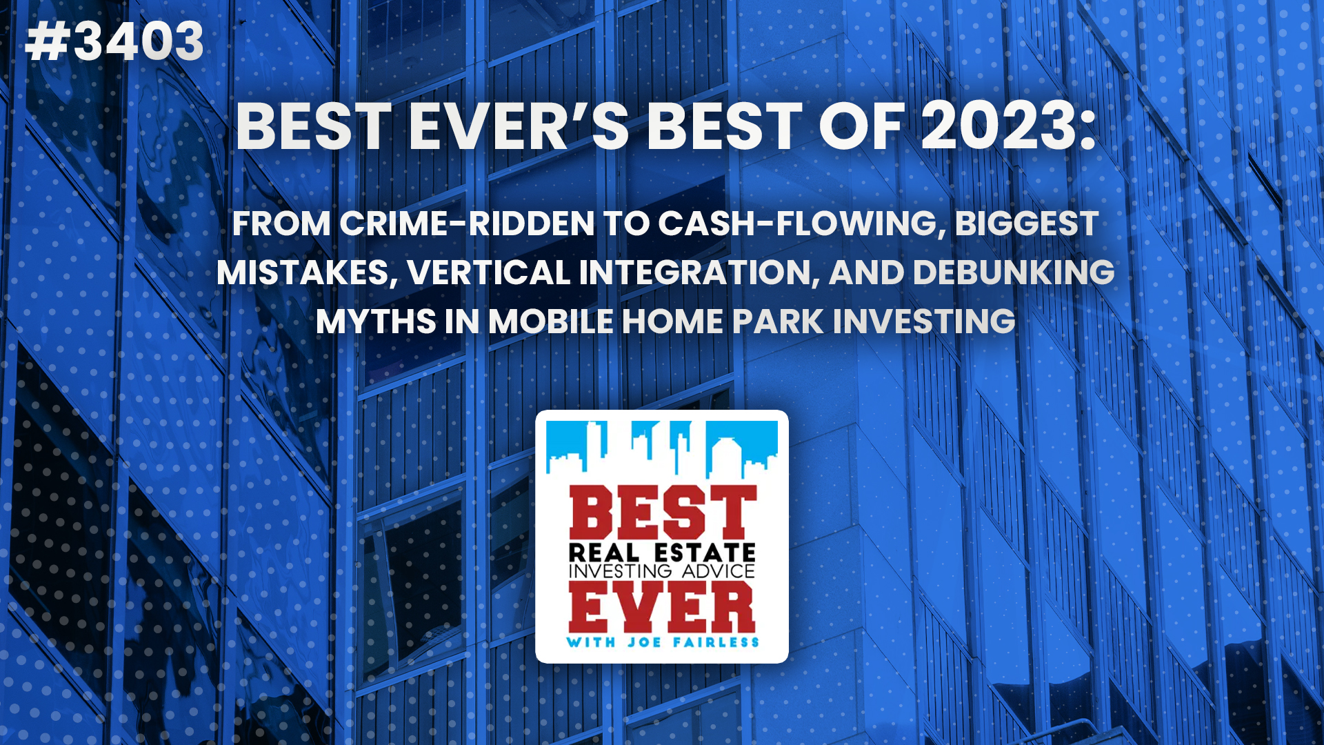 JF3403: Best Ever’s Best of 2023: From Crime-Ridden to Cash-Flowing, Biggest Mistakes, Vertical Integration, and Debunking Myths in Mobile Home Park Investing