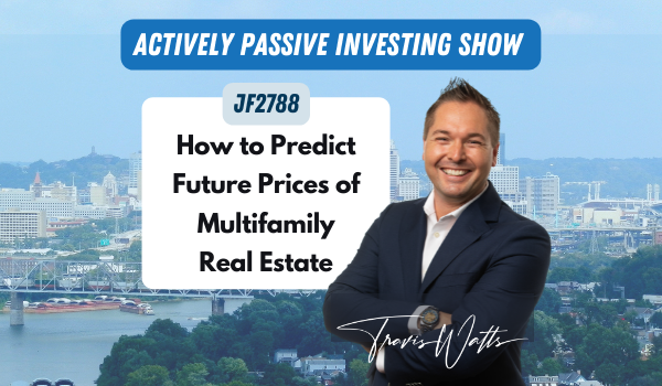 JF2788: How to Predict Future Prices of Multifamily Real Estate | Actively Passive Investing Show with Travis Watts