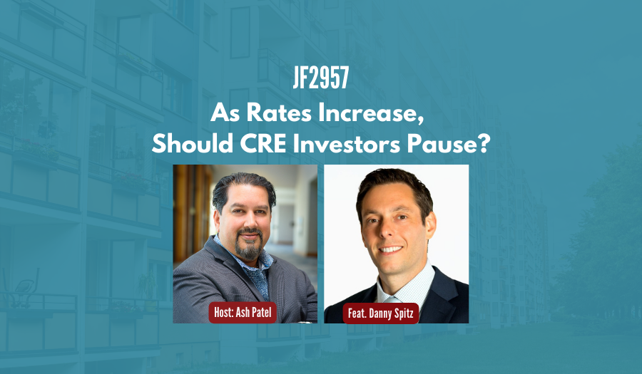 JF2957: As Rates Increase, Should CRE Investors Pause? ft. Danny Spitz