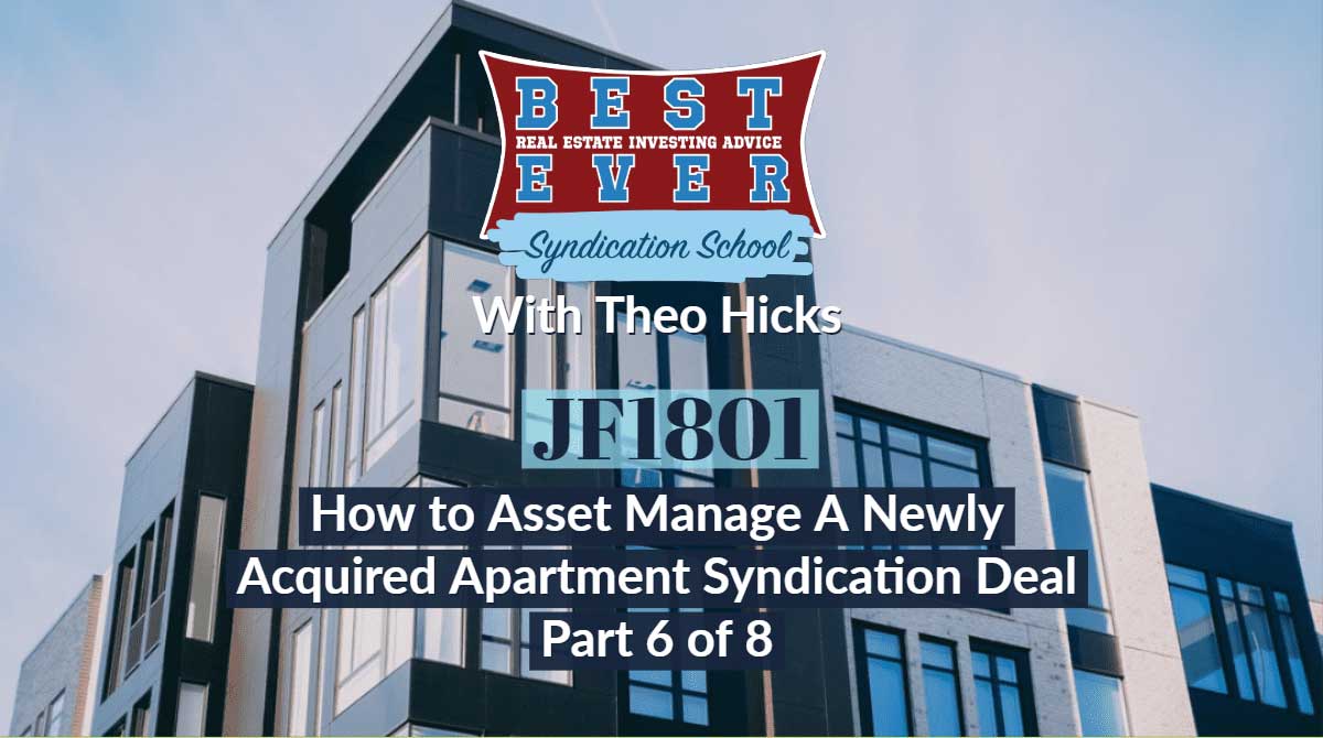 JF1801: How to Asset Manage A Newly Acquired Apartment Syndication Deal Part 6 of 8 | Syndication School with Theo Hicks