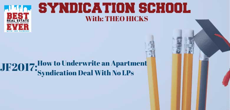 JF2017: How to Underwrite an Apartment Syndication Deal With No LPs | Syndication School with Theo Hicks