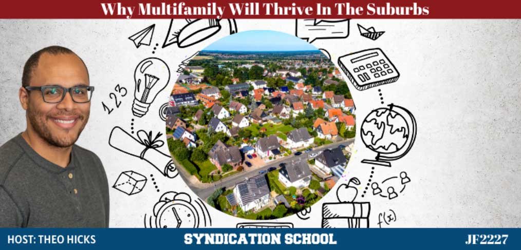 JF2227: Why Multifamily In The Suburbs Will Thrive | Syndication School with Theo Hicks