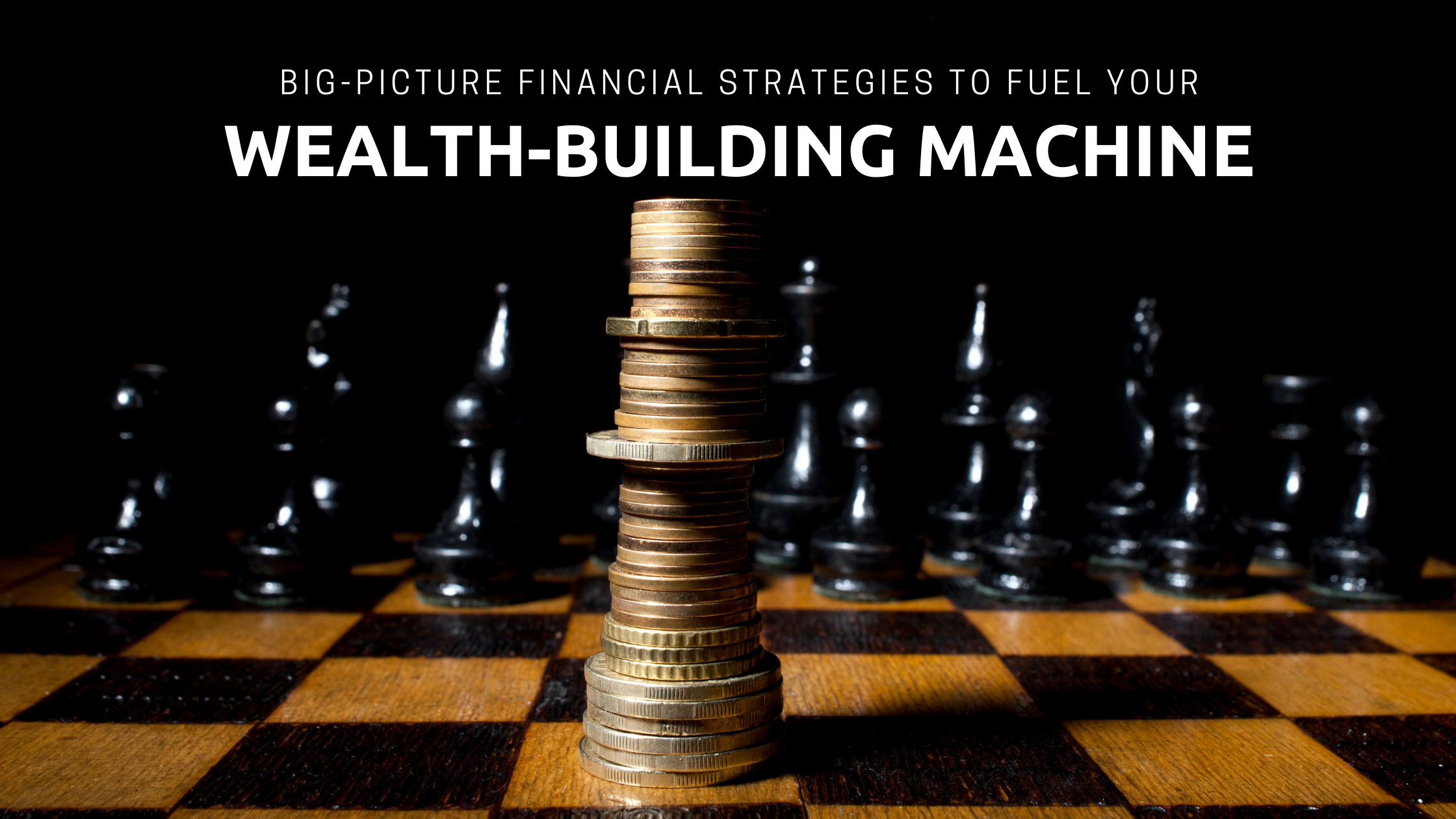 Big-Picture Financial Strategies To Fuel Your Wealth-Building Machine